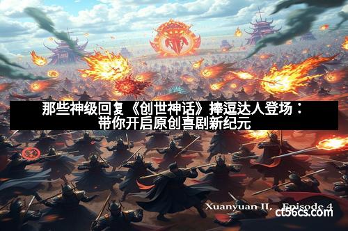 那些神级回复《创世神话》捧逗达人登场：带你开启原创喜剧新纪元