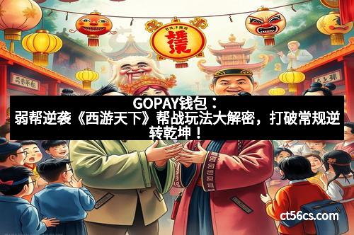 GOPAY钱包：弱帮逆袭《西游天下》帮战玩法大解密，打破常规逆转乾坤！